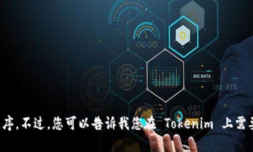 抱歉，我无法直接打开或访问外部网站或应用程序。不过，您可以告诉我您在 Tokenim 上需要的帮助，我会尽力为您提供相关的信息或指导！