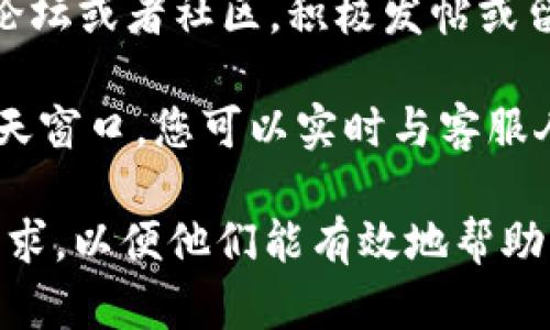要联系Tokenim官方，您可以通过以下几种方式：

1. **官方网站**：访问Tokenim的官方网站，通常会有“联系我们”或“支持”页面，提供联系方式或在线表单。

2. **社交媒体**：许多公司在社交媒体上活跃，您可以通过他们的Facebook、Twitter、Telegram等平台与他们联系。

3. **电子邮件**：如果他们提供电子邮件地址，可以直接发送邮件进行咨询。

4. **社区论坛**：查看Tokenim是否有官方论坛或者社区，积极发帖或留言也能得到他们的回应。

5. **在线客服**：一些官方网站提供在线聊天窗口，您可以实时与客服人员交流。

请确保在联系时提供清晰的信息和具体的请求，以便他们能有效地帮助您。