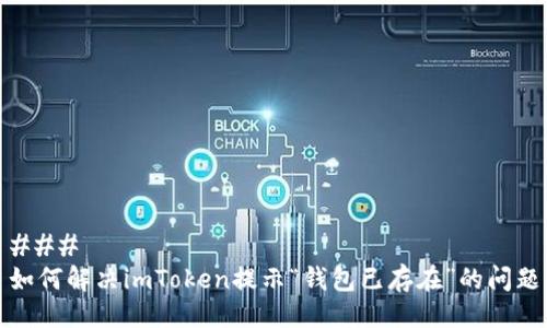 ### 
如何解决imToken提示“钱包已存在”的问题