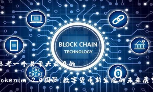 思考一个易于大众且的

Tokenim 2.0国际：数字货币新生态的未来展望