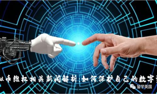 虚拟币维权相关新闻解析：如何保护自己的数字资产