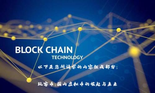 以下是您所请求的内容组成部分：


玩客币：国内虚拟币的崛起与未来