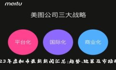 2023年虚拟币最新新闻汇总：趋势、政策及市场动