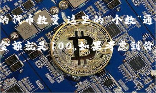 在区块链中，“tokenim转账金额”是指在进行token（代币）转账时，所转移的代币数量。这里的“个数”通常是指代币的数量，而每个代币的具体价值则取决于当前市场价格。

例如，如果你转账了100个某种代币（如ERC20类型的token），那么转账的金额就是100。如果考虑到价格，假设该代币的市场价格为1美元，那么这些代币的总价值就是100美元。

如果你有更具体的关于token转账的问题，欢迎进一步询问！