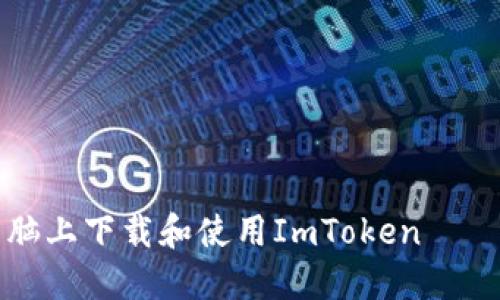 如何在电脑上下载和使用ImToken——完整指南