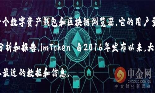 截至我最后的数据更新（2023年10月），imToken 的具体用户量并不是一个公开的、稳定的数字。imToken 是一个数字资产钱包和区块链浏览器，它的用户量通常会受到市场波动、推广方式以及用户对数字货币的关注度等多种因素的影响。

不过，imToken 自推出以来，依靠其良好的用户体验和持续的产品创新，积累了一定数量的用户。根据一些市场分析和报告，imToken 自2016年发布以来，大约拥有数百万的注册用户。在中国市场和海外市场中，imToken 也通过不断的推广和改进赢得了大批忠实用户。

如果你想获取imToken的最新用户数量，建议访问他们的官方网站或者查阅相关的新闻报道和行业分析，以获取最近的数据和信息。
