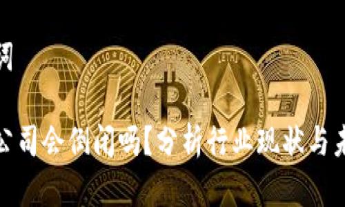 和关键词

冷钱包公司会倒闭吗？分析行业现状与未来趋势