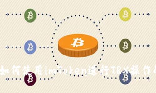 全面解读：如何使用imToken进行TRX操作的详细教程